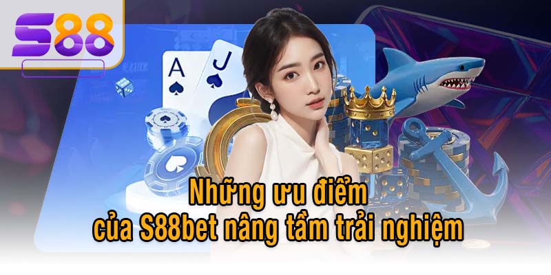 Những ưu điểm của S88bet nâng tầm trải nghiệm