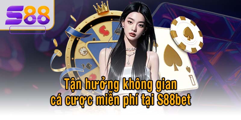 Tận hưởng không gian cá cược miễn phí tại S88bet